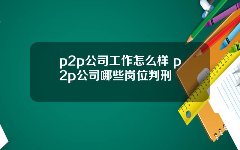 p2p公司工作怎么样 p2p公司哪些岗位判刑